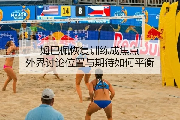 姆巴佩恢复训练成焦点 外界讨论位置与期待如何平衡